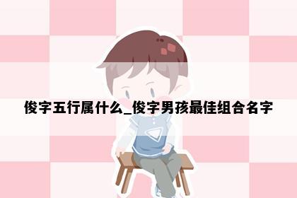 俊字五行属什么_俊字男孩最佳组合名字