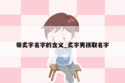 带炙字名字的含义_炙字男孩取名字