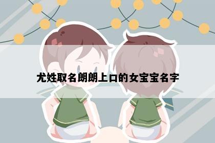 尤姓取名朗朗上口的女宝宝名字