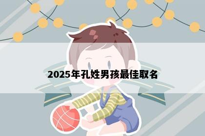 2025年孔姓男孩最佳取名