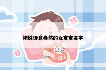 褚姓诗意盎然的女宝宝名字