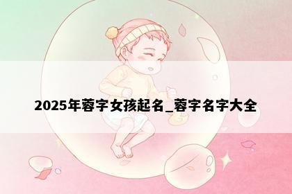 2025年蓉字女孩起名_蓉字名字大全