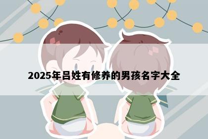 2025年吕姓有修养的男孩名字大全