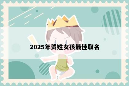 2025年贺姓女孩最佳取名