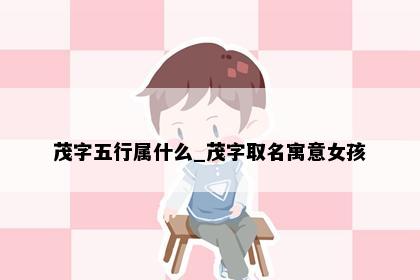 茂字五行属什么_茂字取名寓意女孩