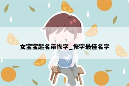 女宝宝起名带恢字_恢字最佳名字