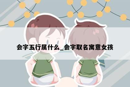 会字五行属什么_会字取名寓意女孩