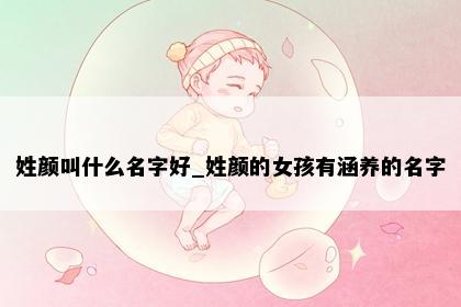 姓颜叫什么名字好_姓颜的女孩有涵养的名字