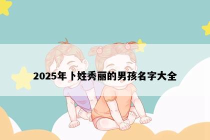 2025年卜姓秀丽的男孩名字大全