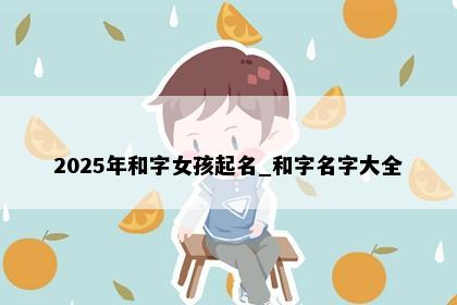 2025年和字女孩起名_和字名字大全