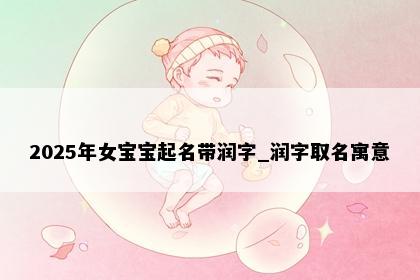 2025年女宝宝起名带润字_润字取名寓意