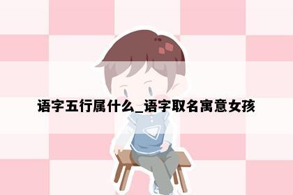 语字五行属什么_语字取名寓意女孩