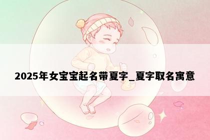 2025年女宝宝起名带夏字_夏字取名寓意