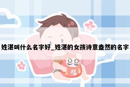 姓湛叫什么名字好_姓湛的女孩诗意盎然的名字