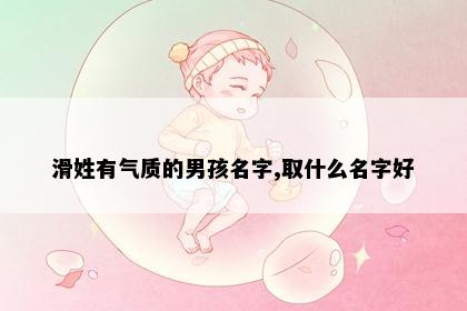 滑姓有气质的男孩名字,取什么名字好