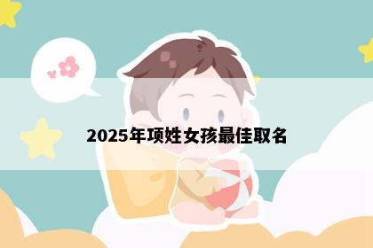 2025年项姓女孩最佳取名