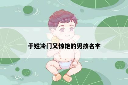 于姓冷门又惊艳的男孩名字