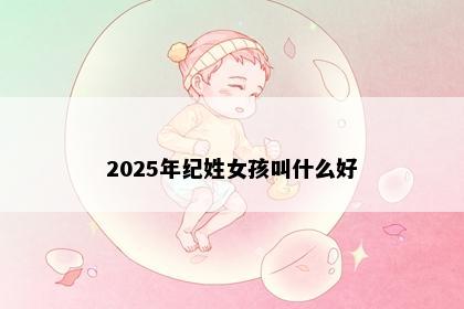 2025年纪姓女孩叫什么好