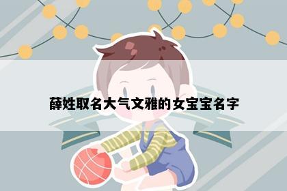 薛姓取名大气文雅的女宝宝名字