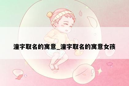 潼字取名的寓意_潼字取名的寓意女孩