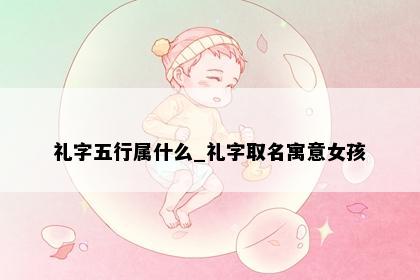 礼字五行属什么_礼字取名寓意女孩