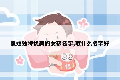 熊姓独特优美的女孩名字,取什么名字好