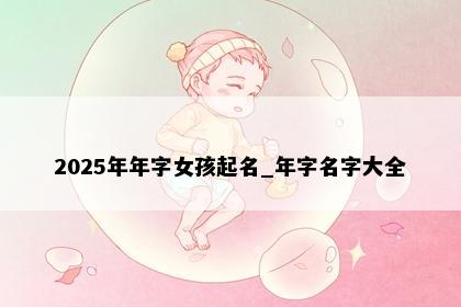 2025年年字女孩起名_年字名字大全