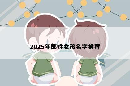 2025年郎姓女孩名字推荐