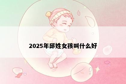 2025年邱姓女孩叫什么好