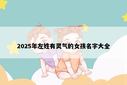 2025年左姓有灵气的女孩名字大全