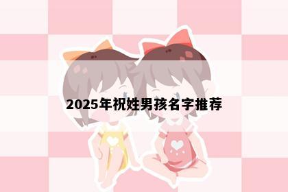 2025年祝姓男孩名字推荐