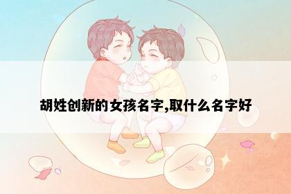 胡姓创新的女孩名字,取什么名字好