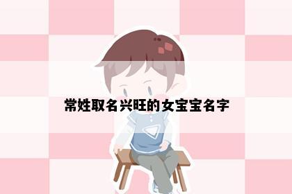 常姓取名兴旺的女宝宝名字