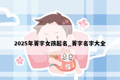 2025年菁字女孩起名_菁字名字大全