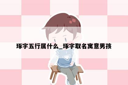 琢字五行属什么_琢字取名寓意男孩