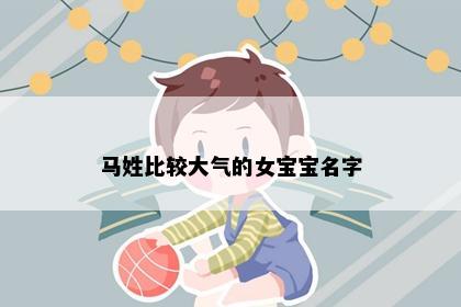 马姓比较大气的女宝宝名字