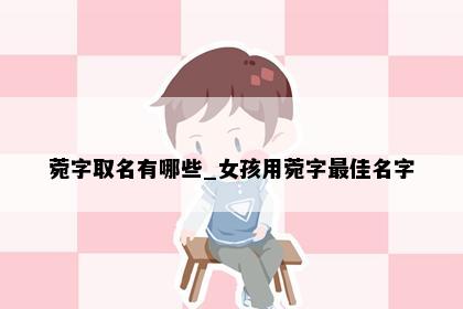 菀字取名有哪些_女孩用菀字最佳名字