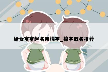 给女宝宝起名带棉字_棉字取名推荐