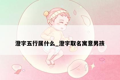 澄字五行属什么_澄字取名寓意男孩