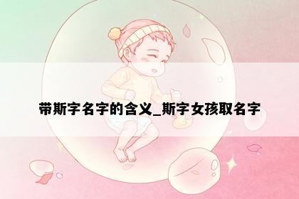 带斯字名字的含义_斯字女孩取名字