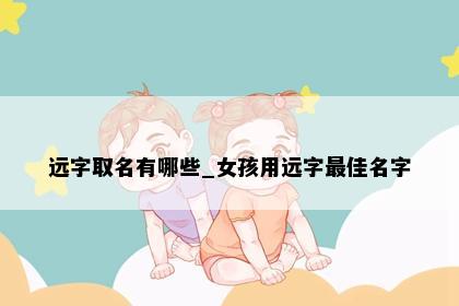 远字取名有哪些_女孩用远字最佳名字