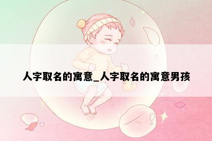 人字取名的寓意_人字取名的寓意男孩