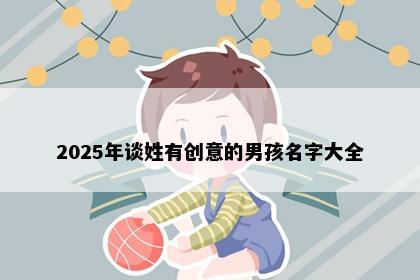 2025年谈姓有创意的男孩名字大全