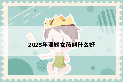 2025年潘姓女孩叫什么好