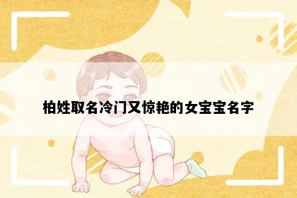 柏姓取名冷门又惊艳的女宝宝名字