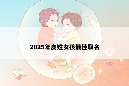 2025年皮姓女孩最佳取名