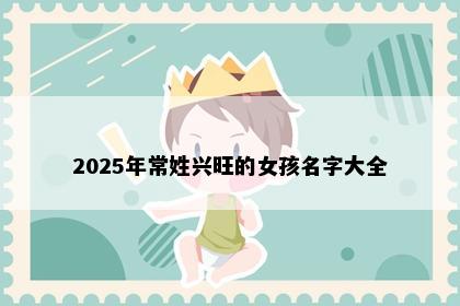 2025年常姓兴旺的女孩名字大全