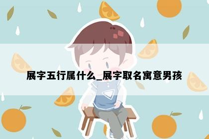 展字五行属什么_展字取名寓意男孩