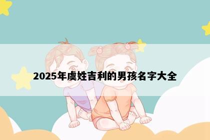 2025年虞姓吉利的男孩名字大全