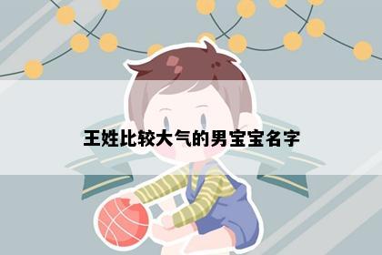 王姓比较大气的男宝宝名字